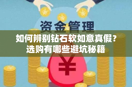 如何辨别钻石软如意真假？选购有哪些避坑秘籍